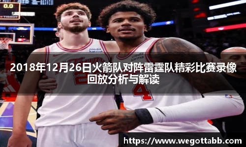 2018年12月26日火箭队对阵雷霆队精彩比赛录像回放分析与解读