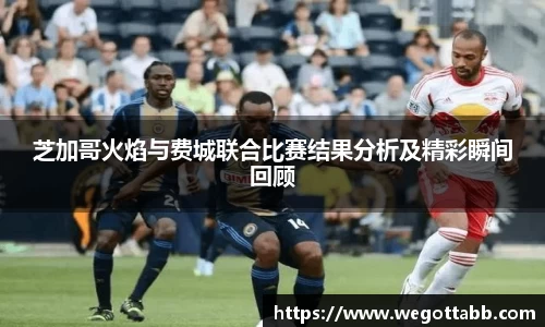 芝加哥火焰与费城联合比赛结果分析及精彩瞬间回顾