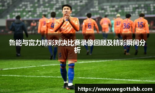 鲁能与富力精彩对决比赛录像回顾及精彩瞬间分析