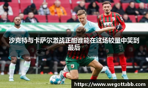 沙克特与卡萨尔激战正酣谁能在这场较量中笑到最后