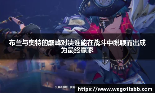 布兰与奥特的巅峰对决谁能在战斗中脱颖而出成为最终赢家