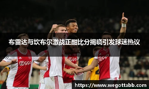 布雷达与坎布尔激战正酣比分揭晓引发球迷热议