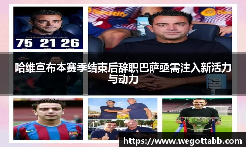 哈维宣布本赛季结束后辞职巴萨亟需注入新活力与动力