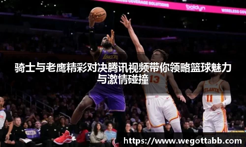 骑士与老鹰精彩对决腾讯视频带你领略篮球魅力与激情碰撞